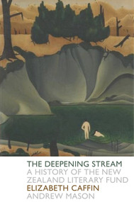 The Deepening Stream (A History of the New Zealand Literary Fund) by Elizabeth Caffin, Andrew Mason, 9781776560363