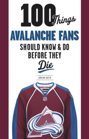 100 Things Avalanche Fans Should Know & Do Before They Die by Adrian Dater, Joe Sakic, 9781629371719