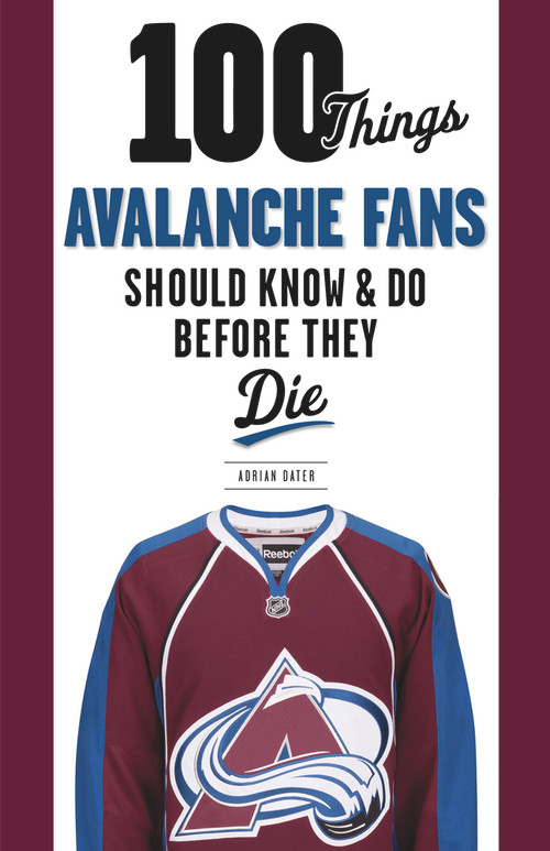 100 Things Avalanche Fans Should Know & Do Before They Die by Adrian Dater, Joe Sakic, 9781629371719