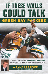 If These Walls Could Talk: Green Bay Packers (Stories from the Green Bay Packers Sideline, Locker Room, and Press Box) by Wayne Larrivee, Rob Reischel, 9781629372792