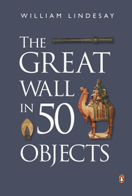 The Great Wall in 50 Objects by William Lindesay, 9780734310484