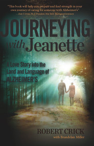 Journeying with Jeanette (A Love Story into the Land and Language of Alzheimer's) by Dr. Robert Crick, Brandelan Miller, 9781939183972