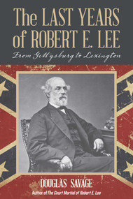 The Last Years of Robert E. Lee (From Gettysburg to Lexington) by Douglas Savage, 9781630761691