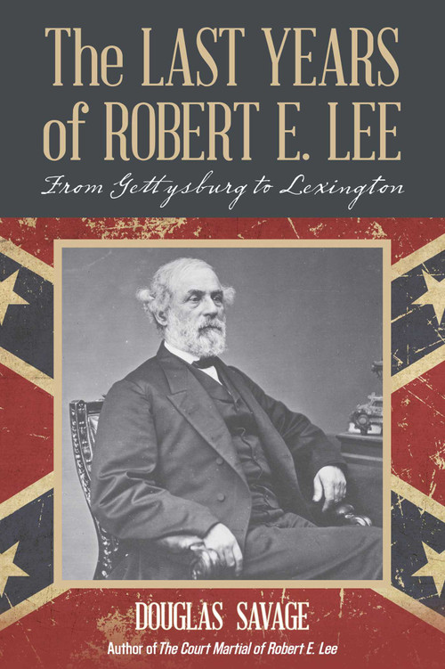The Last Years of Robert E. Lee (From Gettysburg to Lexington) by Douglas Savage, 9781630761691