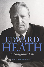 Edward Heath (A Singular Life) by Michael McManus, 9781783962648