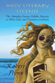 Holy Literary License (The Almighty Chooses Fallible Mortals to Write, Edit, and Translate GodStory) by Robert Lopez Flynn, 9781609404659
