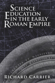 Science Education in the Early Roman Empire by Richard Carrier, 9781634310901