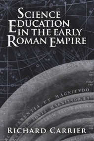Science Education in the Early Roman Empire by Richard Carrier, 9781634310901