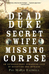 The Dead Duke, His Secret Wife, and the Missing Corpse (An Extraordinary Edwardian Case of Deception and Intrigue) - 9781631492310 by Piu Eatwell, 9781631492310