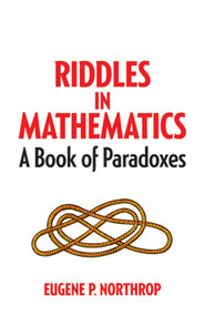 Riddles in Mathematics (A Book of Paradoxes) by Eugene P Northrop, Daniel S. Silver, 9780486780160