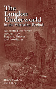 The London Underworld in the Victorian Period (Authentic First-Person Accounts by Beggars, Thieves and Prostitutes) by Henry Mayhew, 9780486440064