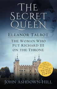 The Secret Queen (Eleanor Talbot, the Woman Who Put Richard III on the Throne) by John Ashdown-Hill, 9780750968461