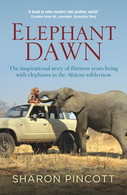 Elephant Dawn (The Inspirational Story of Thirteen Years Living with Elephants in the African Wilderness) by Sharon Pincott, 9781760290337