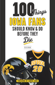100 Things Iowa Fans Should Know & Do Before They Die by Rick Brown, Chuck Long, 9781629372730