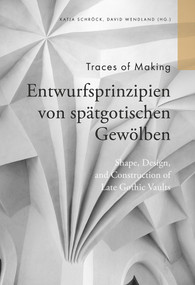 Traces of Making (Shape, Design and Construction of Late Gothic Vaults/Entwurfsprinzipien von spätgotischen Gewölben) by Katja Schröck, David Wendland, 9783865688361