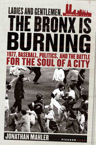 Ladies and Gentlemen, the Bronx Is Burning (1977, Baseball, Politics, and the Battle for the Soul of a City) by Jonathan Mahler, 9780312424305