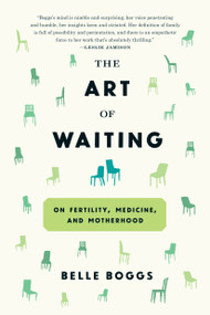 The Art of Waiting (On Fertility, Medicine, and Motherhood) by Belle Boggs, 9781555977498