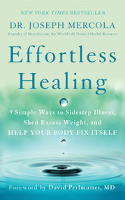 Effortless Healing (9 Simple Ways to Sidestep Illness, Shed Excess Weight, and Help Your Body Fix Itself) by Dr. Joseph Mercola, David Perlmutter, M.D., 9781101902899