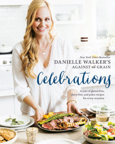 Danielle Walker's Against All Grain Celebrations (A Year of Gluten-Free, Dairy-Free, and Paleo Recipes for Every Occasion [A Cookbook]) by Danielle Walker, 9781607749424