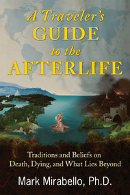 A Traveler's Guide to the Afterlife (Traditions and Beliefs on Death, Dying, and What Lies Beyond) by Mark Mirabello, 9781620555972