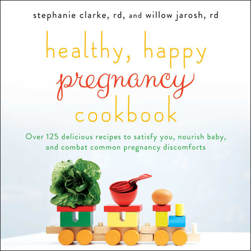 Healthy, Happy Pregnancy Cookbook (Over 125 Delicious Recipes to Satisfy You, Nourish Baby, and Combat Common Pregnancy Discomforts) by Stephanie Clarke, Willow Jarosh, 9781501130915