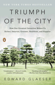 Triumph of the City (How Our Greatest Invention Makes Us Richer, Smarter, Greener, Healthier, and Happier) by Edward Glaeser, 9780143120544