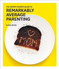 The Mommy Shorts Guide to Remarkably Average Parenting by Ilana Wiles, 9781419722196