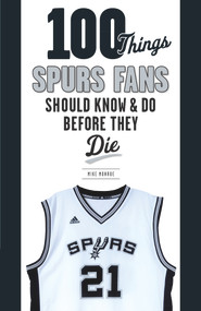 100 Things Spurs Fans Should Know and Do Before They Die by Mike Monroe, 9781629371931