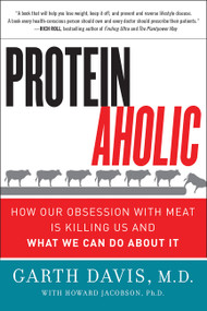 Proteinaholic (How Our Obsession with Meat Is Killing Us and What We Can Do About It) by Garth Davis, M.D., Howard Jacobson, 9780062279316