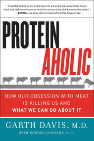 Proteinaholic (How Our Obsession with Meat Is Killing Us and What We Can Do About It) by Garth Davis, M.D., Howard Jacobson, 9780062279316