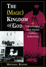 The (Magic) Kingdom Of God (Christianity And Global Culture Industries) by Michael Budde, 9780813330761