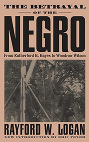 The Betrayal Of The Negro (From Rutherford B. Hayes To Woodrow Wilson) by Rayford W. Logan, 9780306807589