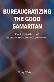 Bureaucratizing The Good Samaritan (The Limitations Of Humanitarian Relief Operations) by Tony Waters, 9780813367903