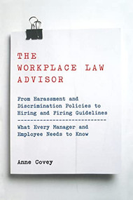 The Workplace Law Advisor (From Harassment And Discrimination Policies To Hiring And Firing Guidelines -- What Every Manager And Employee Needs To Know) by Anne Covey, 9780738203744