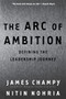 The Arc Of Ambition (Defining The Paths Of Achievement) by James Champy, Nitin Nohria, 9780738204277