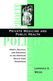 Private Medicine and Public Health (Profit, Politics, and Prejudice in the American Health Care Enterprise) by Lawrence D Weiss, 9780813333519