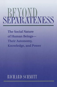 Beyond Separateness (The Social Nature Of Human Beings--their Autonomy, Knowledge, And Power) by Richard Schmitt, 9780813312507