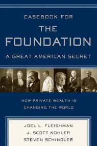 Casebook for The Foundation: A Great American Secret (Unique in All the World, the American Foundation Sector has been an Engine of Social Change for More Than a Century.) by Joel L. Fleishman, J. Scott Kohler, Steven Schindler, 9781586484880