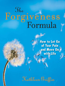 The Forgiveness Formula (How to Let Go of Your Pain and Move On with Life) by Kathleen Griffin, 9781569244098