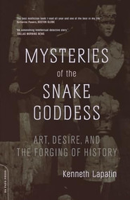 Mysteries Of The Snake Goddess (Art, Desire, And The Forging Of History) by Kenneth Lapatin, 9780306813283