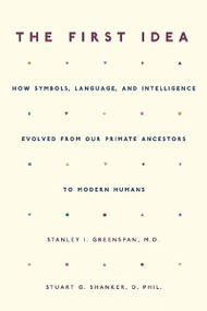 The First Idea (How Symbols, Language, and Intelligence Evolved from Our Primate Ancestors to Modern Humans) by Stanley I. Greenspan, Stuart Shanker, 9780306814495