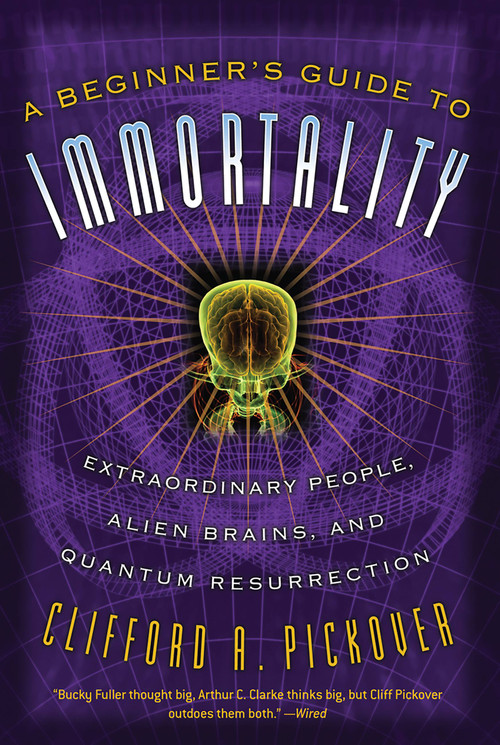 A Beginner's Guide to Immortality (Extraordinary People, Alien Brains, and Quantum Resurrection) by Clifford A Pickover, 9781560259848