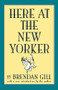 Here At The New Yorker by Brendan Gill, 9780306808104