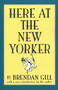 Here At The New Yorker by Brendan Gill, 9780306808104
