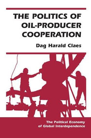 The Politics Of Oil-producer Cooperation by Dag Harald Claes, 9780813368436