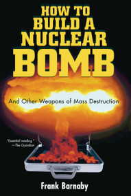 How to Build a Nuclear Bomb (And Other Weapons of Mass Destruction) by Dr. Frank Barnaby, 9781560256038