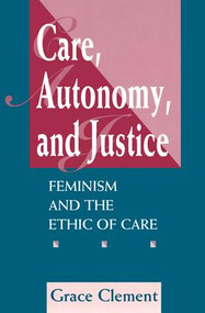 Care, Autonomy, And Justice (Feminism And The Ethic Of Care) by Grace Clement, 9780813325385