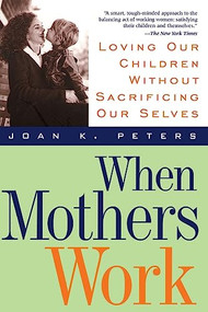 When Mothers Work (Loving Our Children Without Sacrificing Our Selves) by Joan K. Peters, 9780738200286