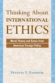Thinking About International Ethics (Moral Theory And Cases From American Foreign Policy) by Frances V Harbour, 9780813328478