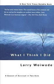 What I Think I Did (A Season Of Survival In Two Acts) by Larry Woiwode, 9780465078493